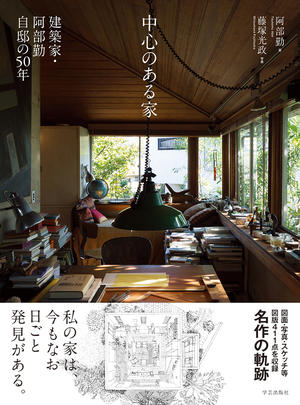 中心のある家 建築家・阿部勤自邸の50年』阿部勤 著 | 学芸出版社