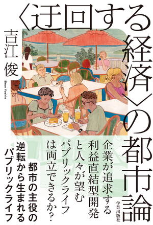 〈迂回する経済〉の都市論 都市の主役の逆転から生まれるパブリックライフ