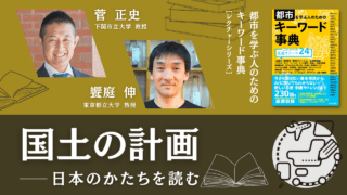 菅正史×饗庭伸「国土の計画――日本のかたちを読む」｜『都市を学ぶ人のためのキーワード事典』レクチャーシリーズ Vol.10