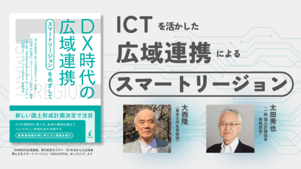 大西隆×太田秀也「ICTを活かした広域連携によるスマートリージョン」