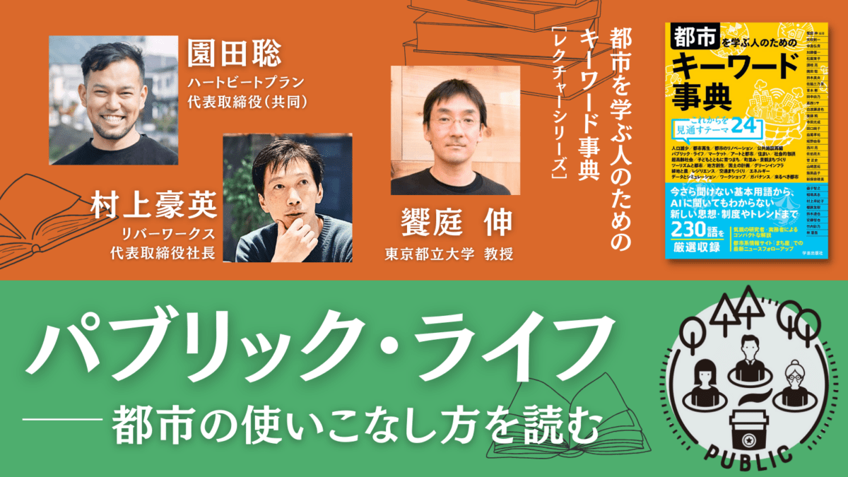 【限定コンテンツ】園田聡×村上豪英×饗庭伸「パブリック・ライフ――都市の使いこなし方を読む」｜『都市を学ぶ人のためのキーワード事典』レクチャーシリーズ Vol.11