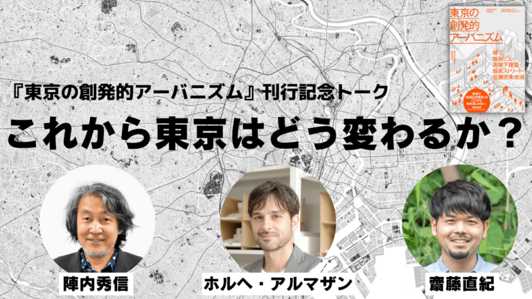 陣内秀信×ホルヘ・アルマザン×齋藤直紀「これから東京はどう変わるか？」『東京の創発的アーバニズム』刊行記念トーク