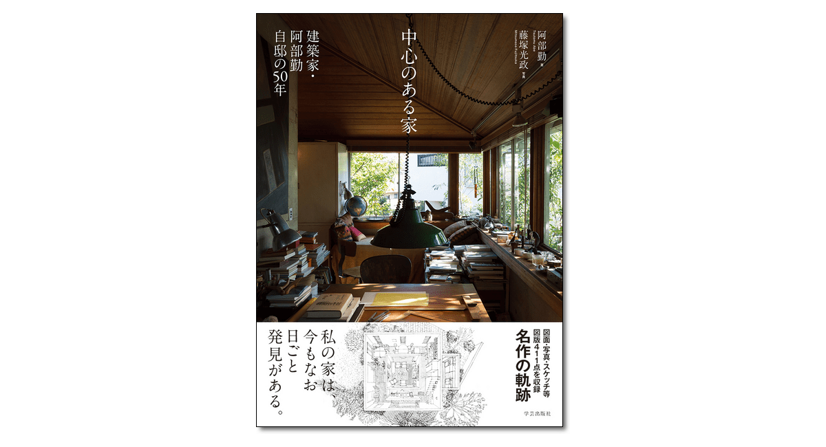 中心のある家 建築家・阿部勤自邸の50年』阿部勤 著 | 学芸出版社