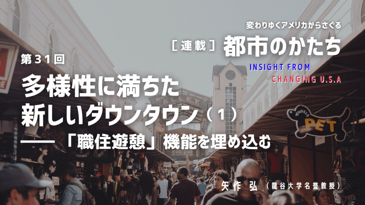 第31回「多様性に満ちた新しいダウンタウン（１）―― 「職住遊憩」機能を埋め込む」連載『変わりゆくアメリカからさぐる都市のかたち』