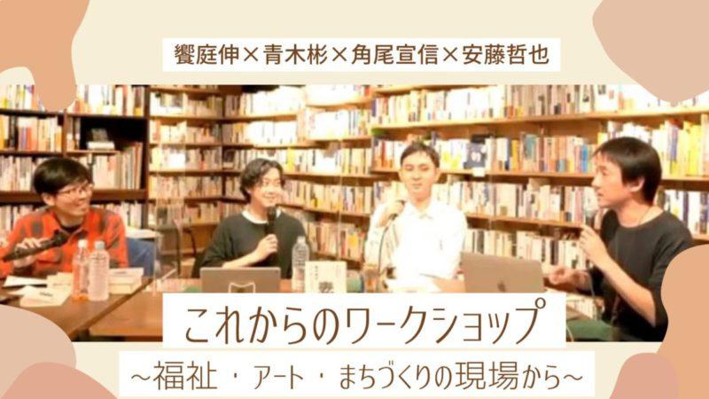 饗庭伸×青木彬×角尾宣信×安藤哲也「これからのワークショップ～福祉・アート・まちづくりの現場から」