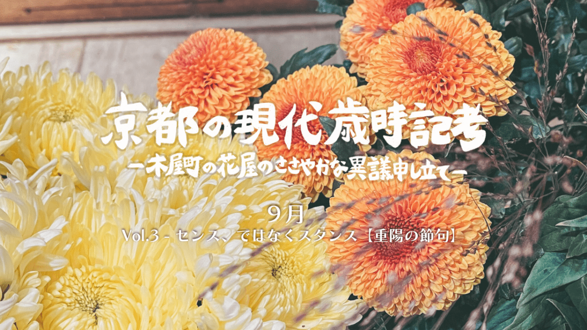 センス、ではなくスタンス【重陽の節句】｜連載「京都の現代歳時記考　-木屋町の花屋のささやかな異議申し立て-」