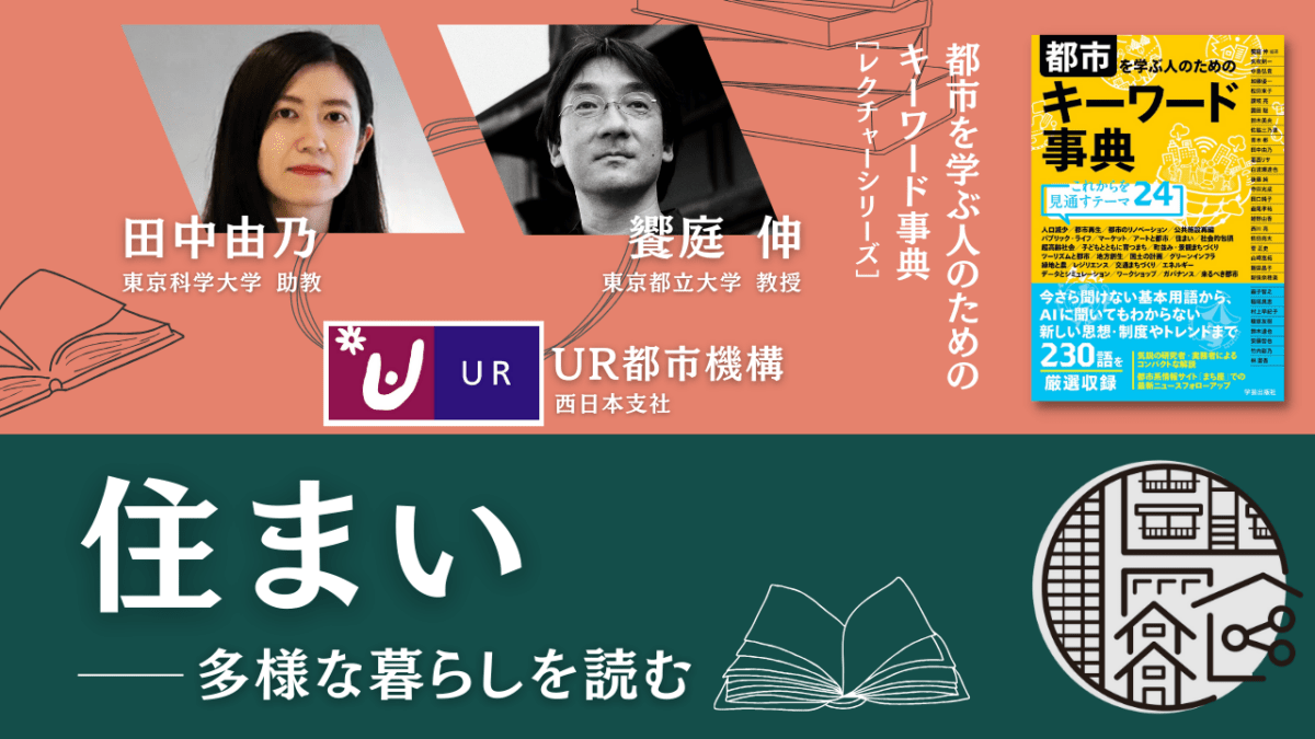 【限定コンテンツ】田中由乃×UR都市機構×饗庭伸「住まい――多様な暮らしを読む」｜『都市を学ぶ人のためのキーワード事典』レクチャーシリーズ Vol. 15