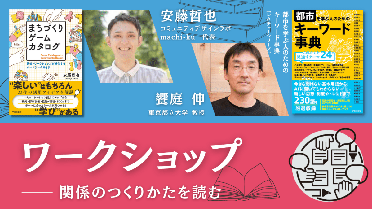 【限定コンテンツ】安藤哲也×饗庭伸「ワークショップ――関係のつくりかたを読む」｜『都市を学ぶ人のためのキーワード事典』レクチャーシリーズ Vol.13