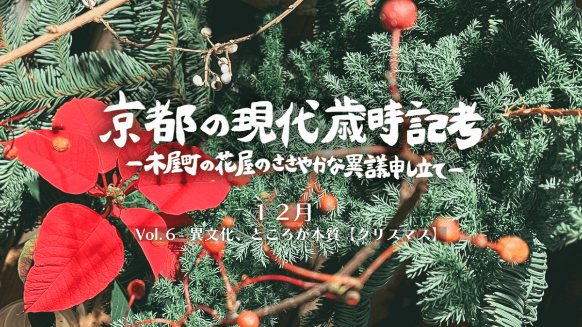 異文化、ところが本質【クリスマス】｜連載「京都の現代歳時記考　-木屋町の花屋のささやかな異議申し立て-」