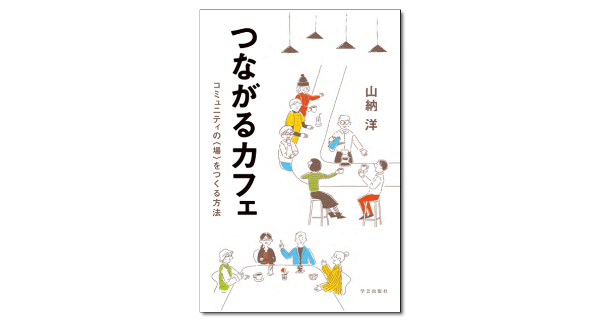 つながるカフェ コミュニティの〈場〉をつくる方法』山納洋 著 | 学芸