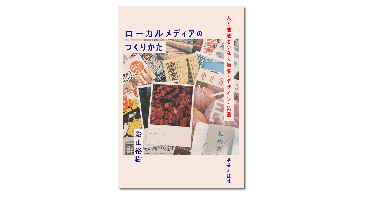 『ローカルメディアのつくりかた 人と地域をつなぐ編集・デザイン・流通』影山裕樹 著 | 学芸出版社