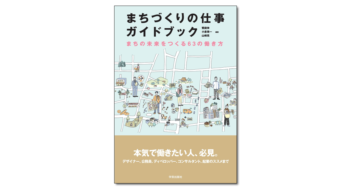 まちづくりの仕事ガイドブック まちの未来をつくる63の働き方』饗庭伸・小泉瑛一・山崎亮 編著 | 学芸出版社