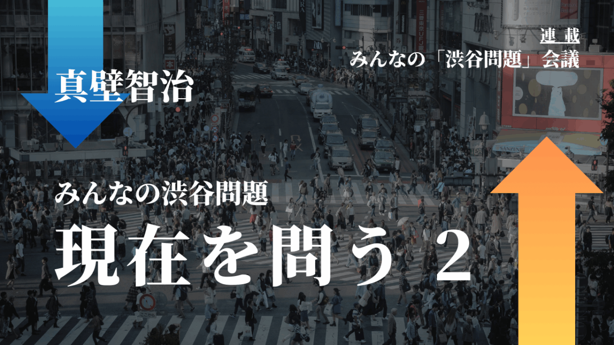 みんなの渋谷問題 現在を問う2｜連載『「みんなの渋谷問題」会議』