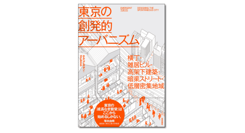 『東京の創発的アーバニズム　横丁・雑居ビル・高架下建築・暗渠ストリート・低層密集地域』ホルヘ・アルマザン＋Studiolab 著