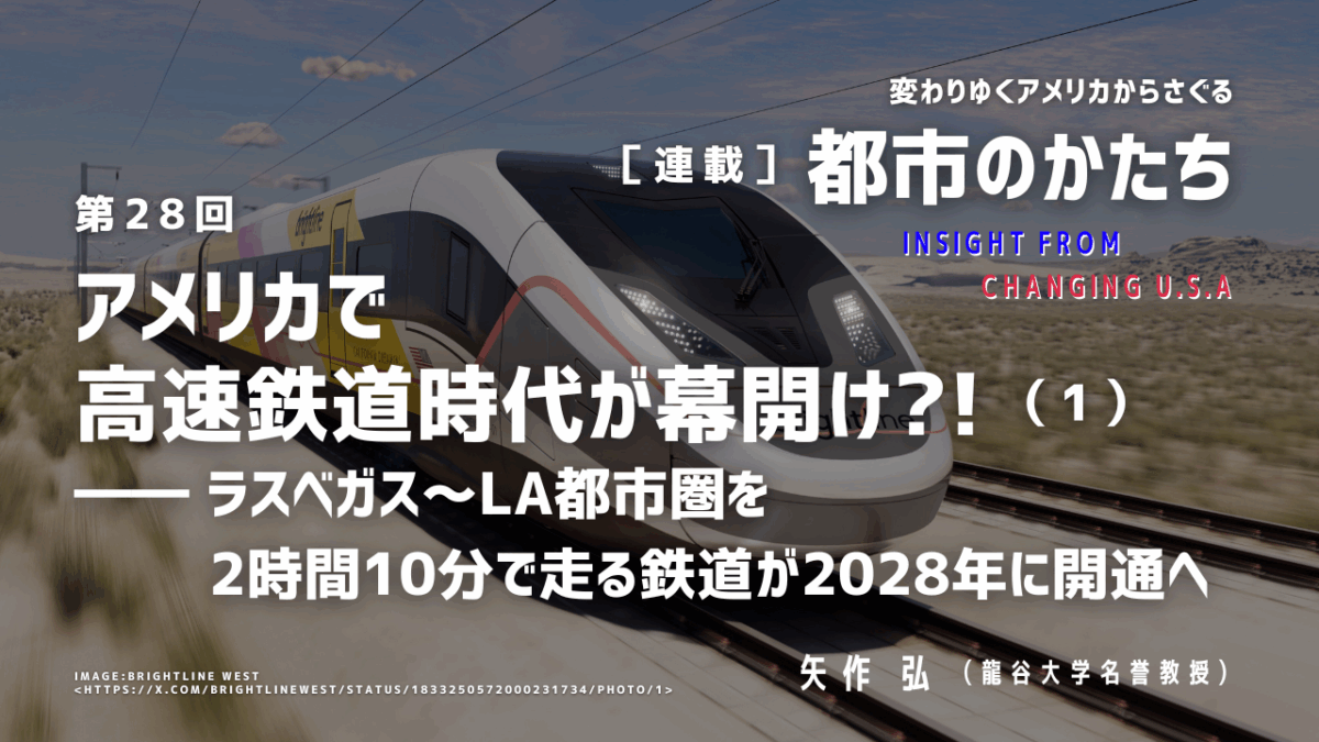 第28回「アメリカで高速鉄道時代が幕開け?!（1）―― ラスベガス−LA都市圏を2時間10分で走る鉄道が2028年に開通へ」連載『変わりゆくアメリカからさぐる都市のかたち』