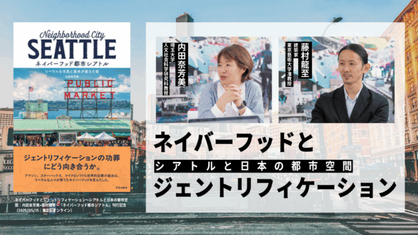 内田奈芳美×藤村龍至「ネイバーフッドとジェントリフィケーション――シアトルと日本の都市空間」