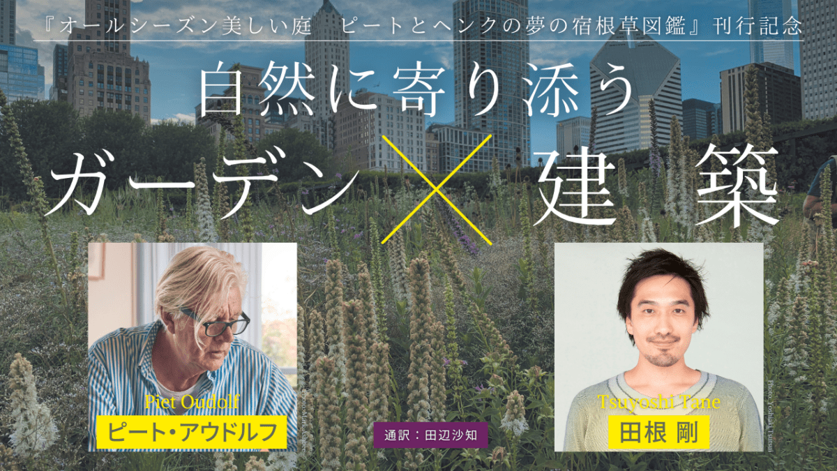 ピート・アウドルフ×田根剛「自然に寄り添うガーデン×建築」