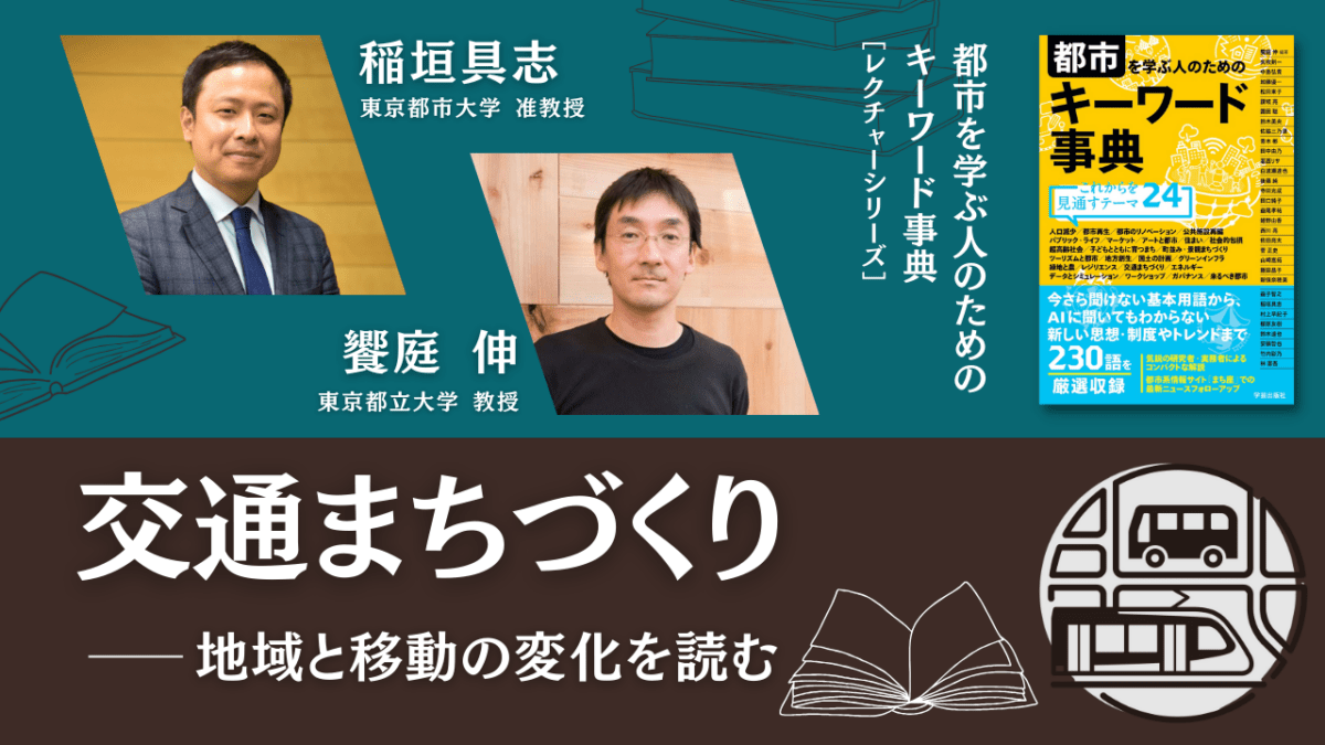 稲垣具志×饗庭伸「交通まちづくり――地域と移動の変化を読む」｜『都市を学ぶ人のためのキーワード事典』レクチャーシリーズ Vol.3