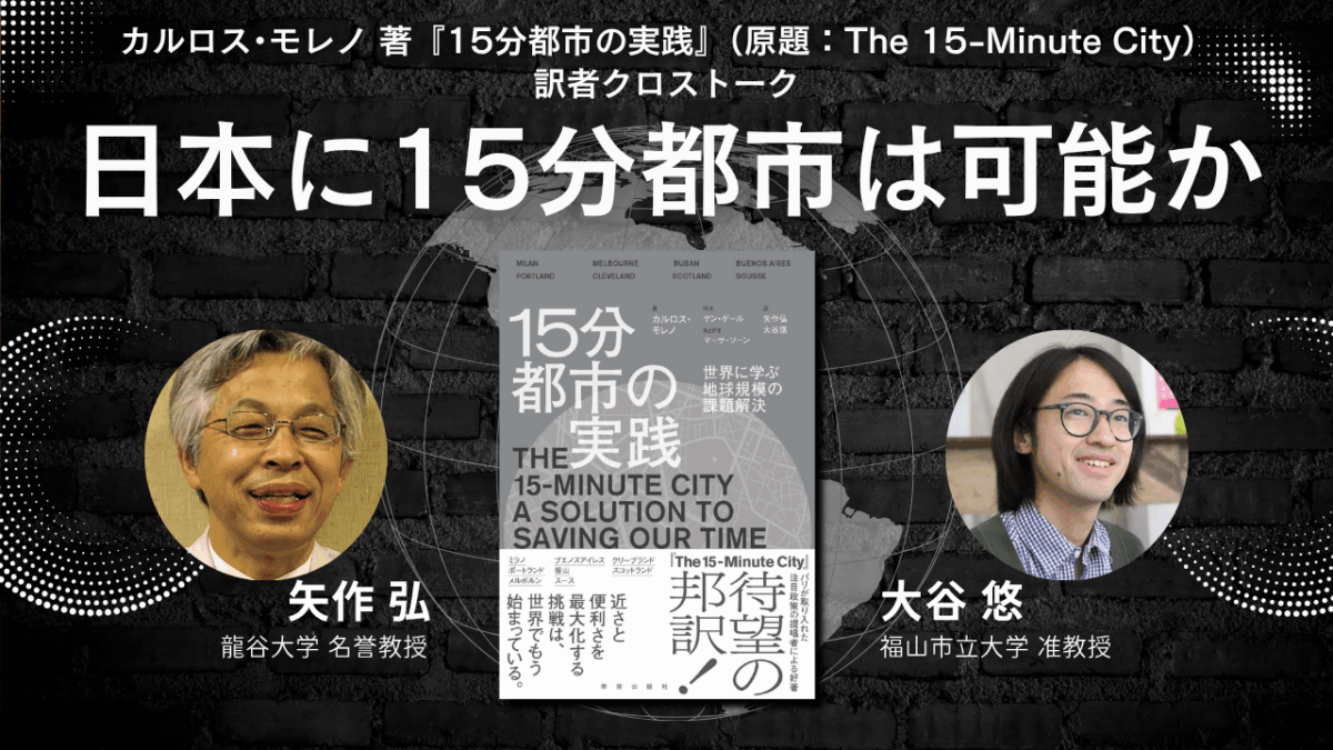 【限定コンテンツ】矢作弘×大谷悠「日本に15分都市は可能か――カルロス・モレノ著『15分都市の実践』訳者クロストーク」