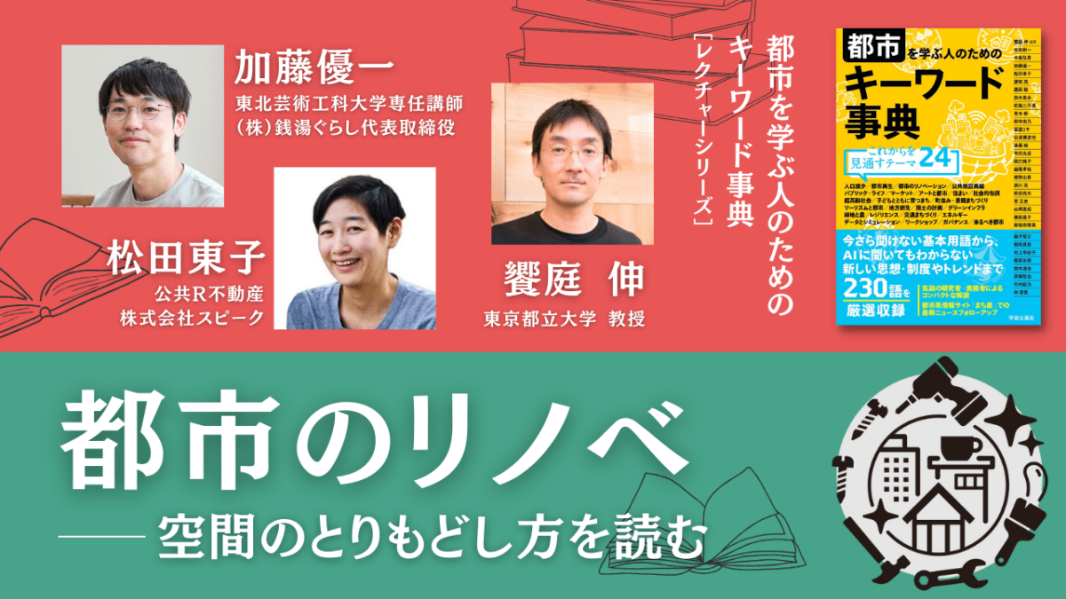 加藤優一×松田東子×饗庭伸「都市のリノベ――空間のとりもどし方を読む」｜『都市を学ぶ人のためのキーワード事典』レクチャーシリーズ Vol.6