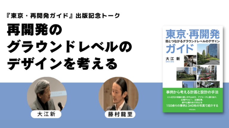 大江新×藤村龍至「再開発のグラウンドレベルのデザインを考える」『東京・再開発ガイド』出版記念トーク