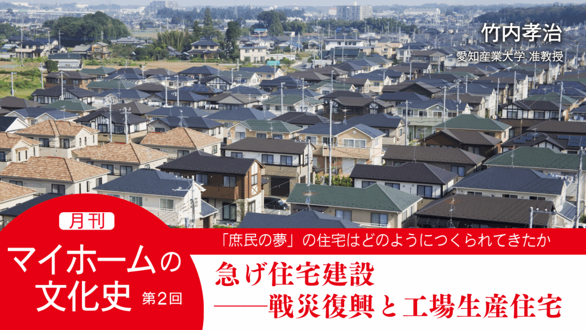第２回｜急げ住宅建設――戦災復興と工場生産住宅｜連載「月刊 マイホームの文化史」