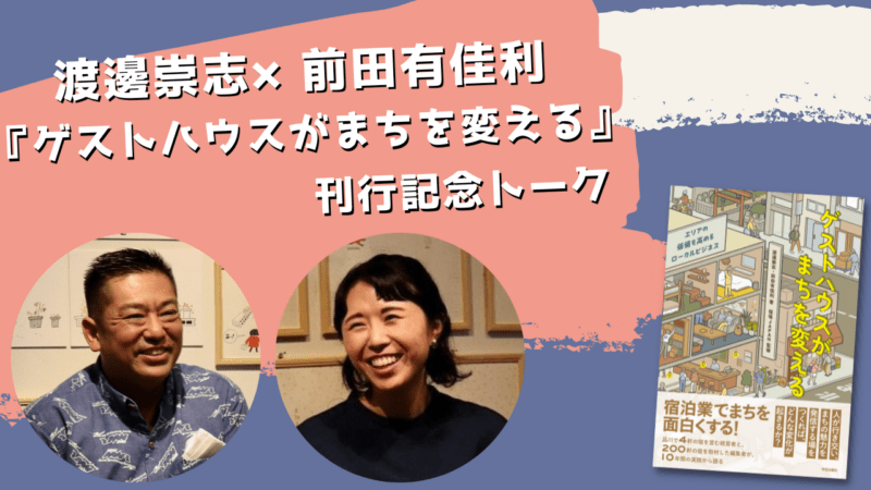 渡邊崇志×前田有佳利『ゲストハウスがまちを変える』刊行記念トーク