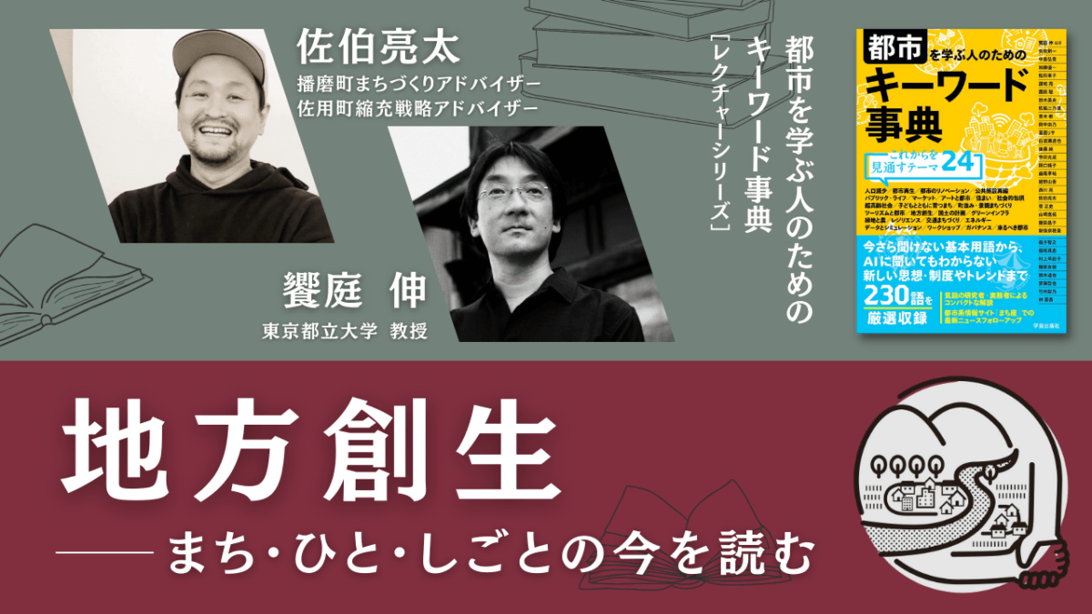 佐伯亮太×饗庭伸「地方創生――まち･ひと･しごとの今を読む」｜『都市を学ぶ人のためのキーワード事典』レクチャーシリーズ Vol.9