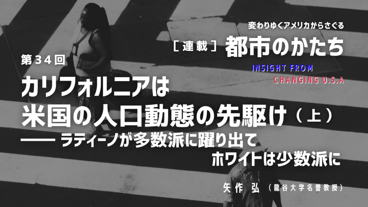 第34回「カリフォルニアは米国の人口動態の先駆け（上）―― ラティーノが多数派に躍り出てホワイトは少数派に」連載『変わりゆくアメリカからさぐる都市のかたち』