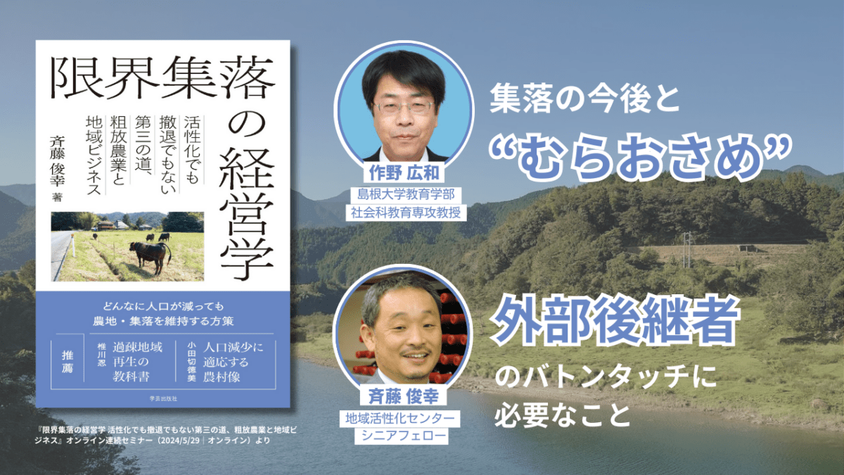 作野広和「集落の今後と“むらおさめ”」＋斉藤俊幸「外部後継者のバトンタッチに必要なこと」