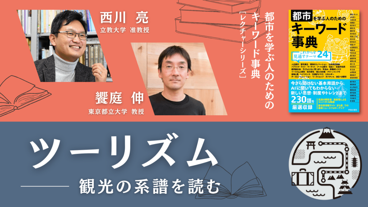 西川亮×饗庭伸「ツーリズム――観光の系譜を読む」｜『都市を学ぶ人のためのキーワード事典』レクチャーシリーズ Vol.5